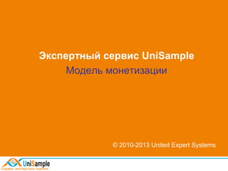 Экспертный сервис UniSample
Модель монетизации
© 2010-2013 United Expert Systems
 