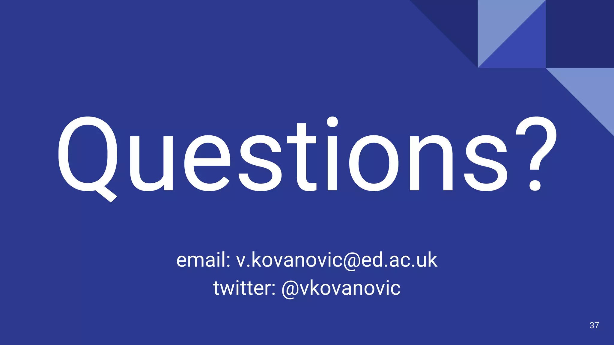 Questions?
email: v.kovanovic@ed.ac.uk
twitter: @vkovanovic
37
 