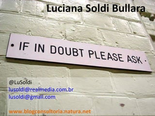 Luciana Soldi Bullara @LuSoldi [email_address] [email_address] www.blogconsultoria.natura.net 