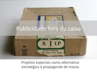 Publicidade fora da caixa Projetos especiais como alternativa estratégica à propaganda de massa 