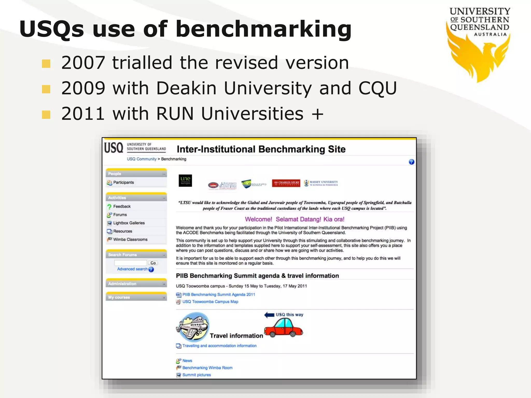 USQs use of benchmarking 
 2007 trialled the revised version 
 2009 with Deakin University and CQU 
 2011 with RUN Universities + 
 