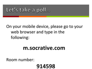 On your mobile device, please go to your
  web browser and type in the
  following:

        m.socrative.com
Room number:
               914598
 