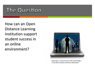 How can an Open
Distance Learning
Institution support
student success in
an online
environment?

                      Daily Aztec, “Lecture Series Talks Technology,”
                      2 Feb 2012 Creative Commons Attribution
 
