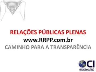 RELAÇÕES PÚBLICAS PLENAS
www.RRPP.com.br
CAMINHO PARA A TRANSPARÊNCIA
 