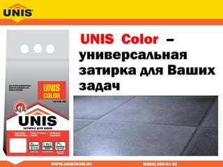 WWW.UNISTROM.RU 8(800) 555-51-32
UNIS Color –
универсальная
затирка для Ваших
задач
 