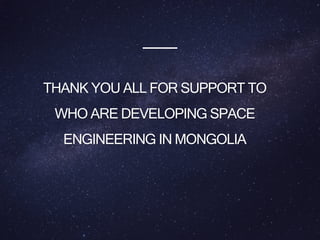 THANK YOU ALL FOR SUPPORT TO
WHO ARE DEVELOPING SPACE
ENGINEERING IN MONGOLIA
 