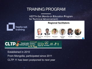 TRAINING PROGRAM
Established in 2010
From Mongolia, participated since 2011
CLTP 11 has been postponed to next year
HEPTA-Sat (Hands-on Education Program
for Technical Advancement)
 