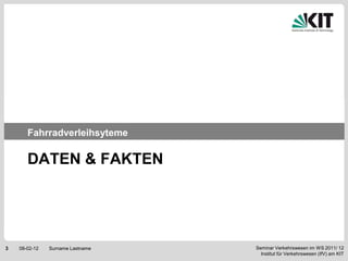 Fahrradverleihsyteme

       DATEN & FAKTEN




3   08-02-12   Surname Lastname   Seminar Verkehrswesen im WS 2011/ 12
                                    Institut für Verkehrswesen (IfV) am KIT
 