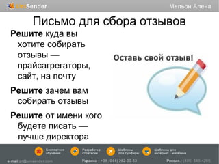 Письмо для сбора отзывов
Решите куда вы
хотите собирать
отзывы —
прайсагрегаторы,
сайт, на почту
Решите зачем вам
собирать отзывы
Решите от имени кого
будете писать —
лучше директора

 