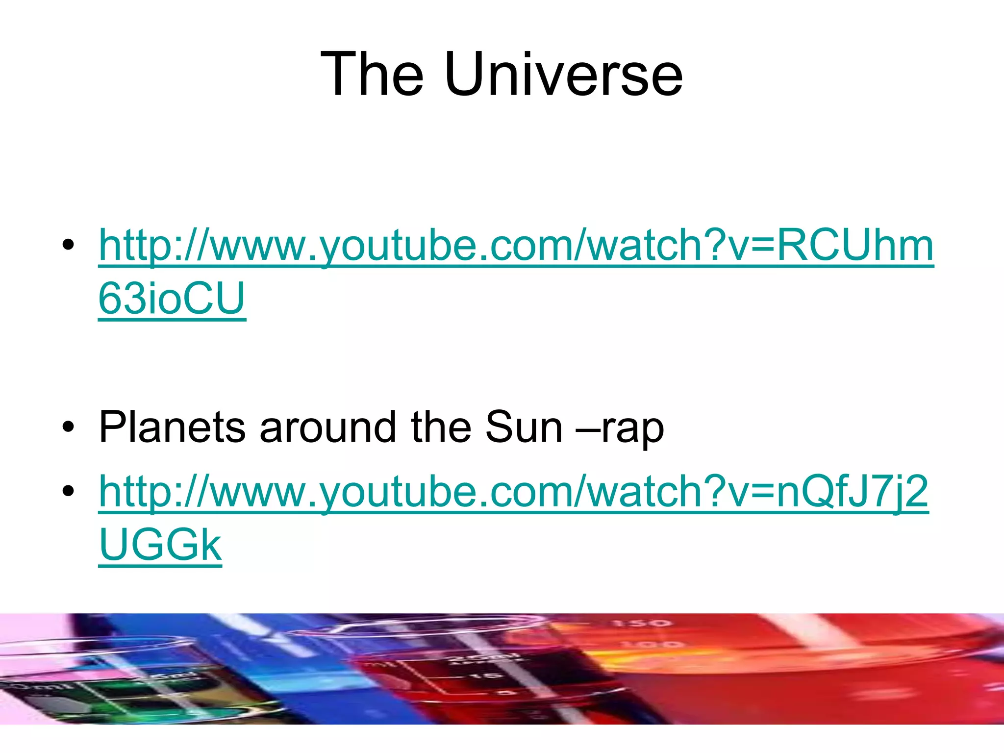 The Universe
• http://www.youtube.com/watch?v=RCUhm
63ioCU
• Planets around the Sun –rap
• http://www.youtube.com/watch?v=nQfJ7j2
UGGk
 