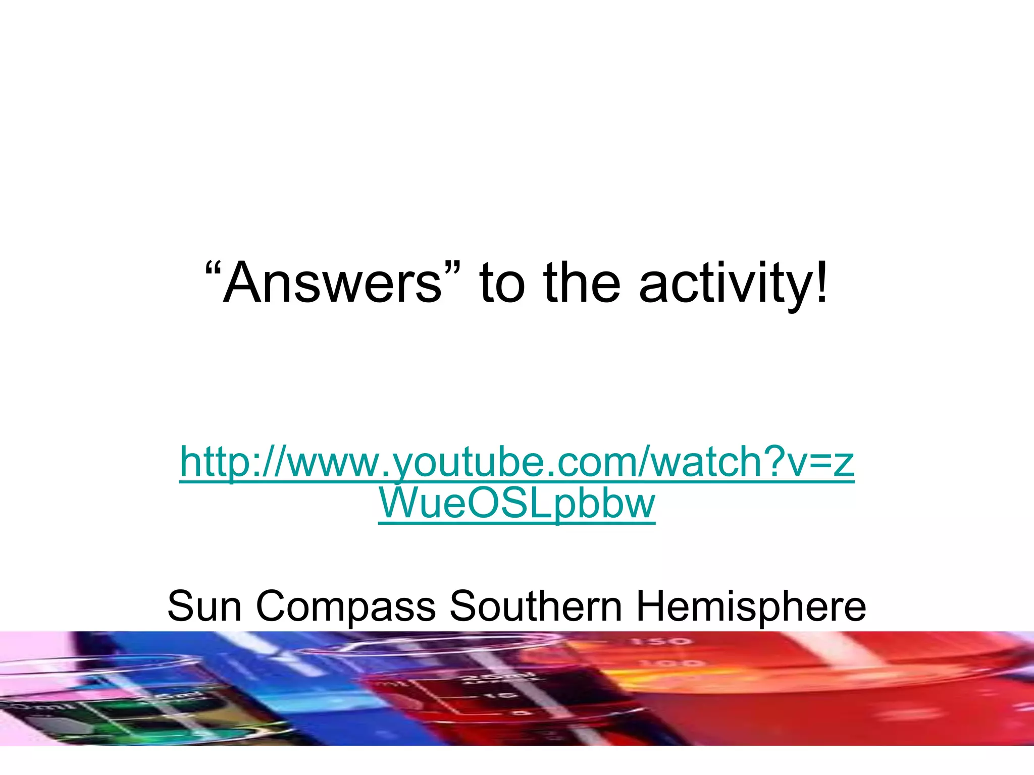 “Answers” to the activity!
http://www.youtube.com/watch?v=z
WueOSLpbbw
Sun Compass Southern Hemisphere
 
