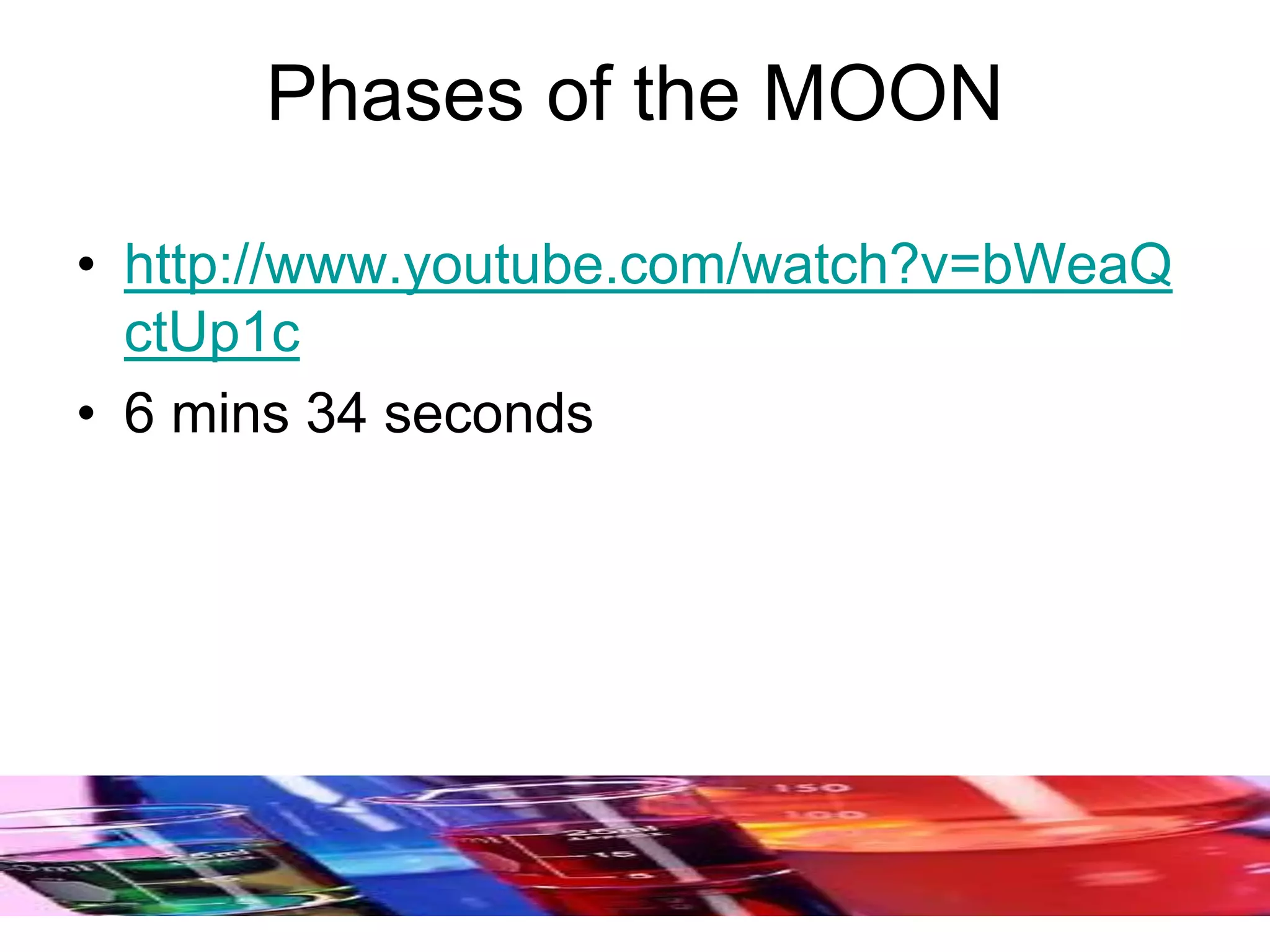 Phases of the MOON
• http://www.youtube.com/watch?v=bWeaQ
ctUp1c
• 6 mins 34 seconds
 