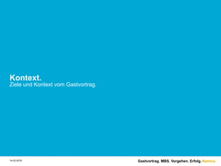Namics.
Kontext.
Ziele und Kontext vom Gastvortrag.
Gastvortrag. MBS. Vorgehen. Erfolg.14.03.2016
 