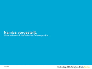 Namics.
Namics vorgestellt.
Unternehmen & thematische Schwerpunkte.
Gastvortrag. MBS. Vorgehen. Erfolg.14.03.2016
 