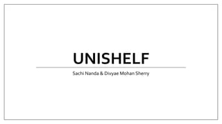 UNISHELF
Sachi Nanda & Divyae Mohan Sherry
 