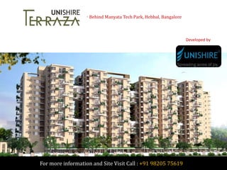 Developed by
Unishire Corp
Unishire Terraza - Behind Manyata Tech Park, Hebbal, Bangalore
For more information and Site Visit Call : +91 98205 75619
 