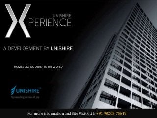 Developed by
Unishire Corp
Unishire Xperience - Outer Ring Road, Bangalore
For more information and Site Visit Call : +91 98205 75619
HOMES LIKE NO OTHER IN THE WORLD
 