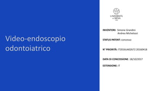 Video-endoscopio
odontoiatrico
INVENTORI: Simone Grandini
Andrea Michelozzi
STATUS PATENT: concesso
N° PRIORITÀ: IT2016UA02672 20160418
DATA DI CONCESSIONE: 18/10/2017
ESTENSIONE: IT
 