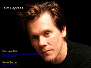 Six Degrees 
Documentário 
http://www.dailymotion.com/video/xd24de_o-poder-dos-seis-graus- 
parte-1-3_tech 
Kevin Bacon 
http://oracleofbacon.org 
 