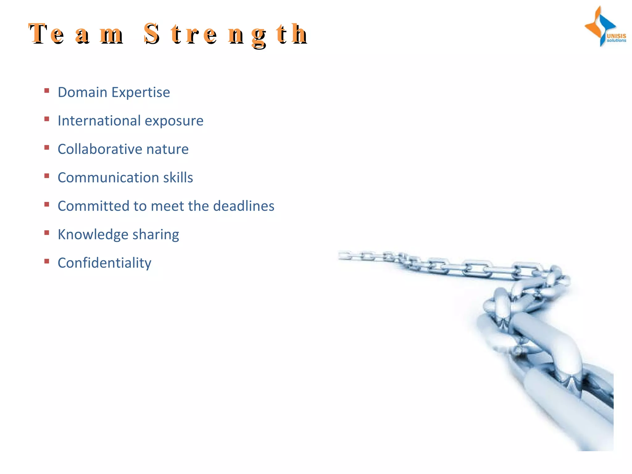 Team Strength Domain Expertise International exposure Collaborative nature  Communication skills Committed to meet the deadlines Knowledge sharing Confidentiality 