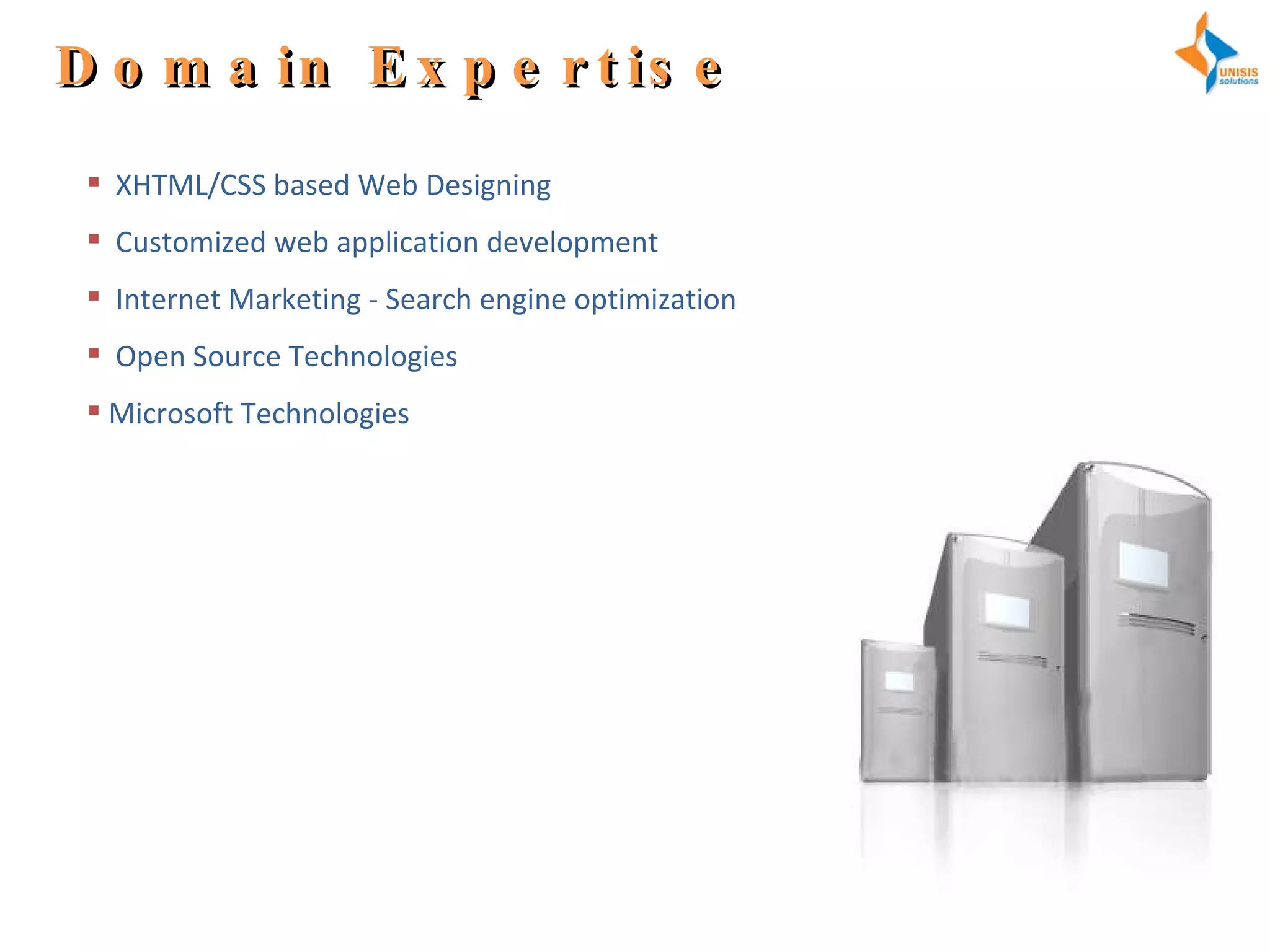 Domain Expertise XHTML/CSS based Web Designing  Customized web application development  Internet Marketing - Search engine optimization  Open Source Technologies Microsoft Technologies 
