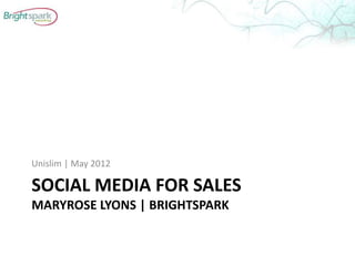 Unislim | May 2012

SOCIAL MEDIA FOR SALES
MARYROSE LYONS | BRIGHTSPARK
 