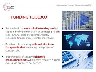 La Community di Unismart | Campagna Adesioni 2017
FUNDING TOOLBOX
• Research of the most suitable funding tool to
support ...