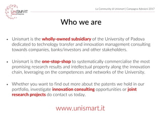 Who we are
La Community di Unismart | Campagna Adesioni 2017
• Unismart is the wholly-owned subsidiary of the University o...