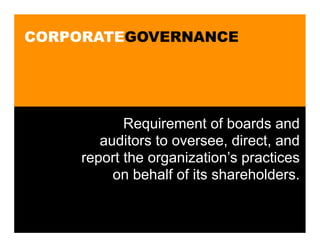 CORPORATEGOVERNANCE




            Requirement of boards and
        auditors to oversee, direct, and
     report the organization’s practices
          on behalf of its shareholders.
 