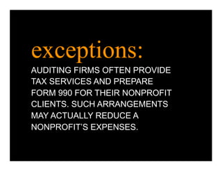 exceptions:
AUDITING FIRMS OFTEN PROVIDE
TAX SERVICES AND PREPARE
FORM 990 FOR THEIR NONPROFIT
CLIENTS. SUCH ARRANGEMENTS
MAY ACTUALLY REDUCE A
NONPROFIT’S EXPENSES.
 