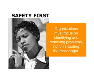 SAFETY FIRST

                   Organizations
                   must focus on
                  identifying and
               removing problems,
                 not on shooting
                 the messenger.
 