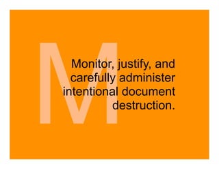 M Monitor, justify, and
  carefully administer
intentional document
          destruction.
 