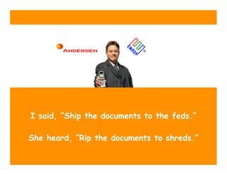I said, “Ship the documents to the feds.”

She heard, “Rip the documents to shreds.”
 