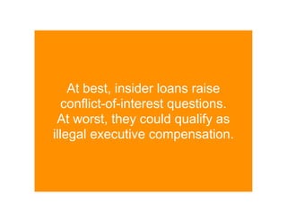 At best, insider loans raise
   conflict-of-interest questions.
 At worst, they could qualify as
illegal executive compensation.
 