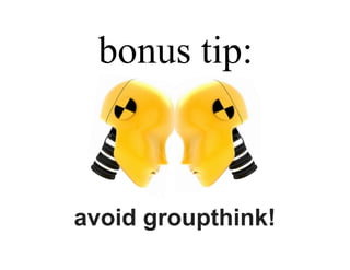 bonus tip:



avoid groupthink!
 