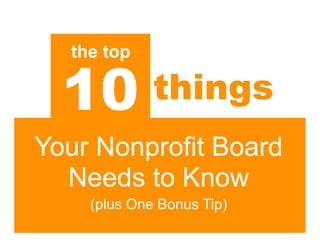 the top

  10         things
Your Nonprofit Board
  Needs to Know
    (plus One Bonus Tip)
 