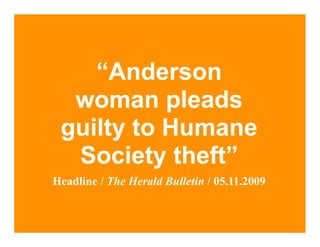 “Anderson
  woman pleads
 guilty to Humane
  Society theft”
Headline / The Herald Bulletin / 05.11.2009
 