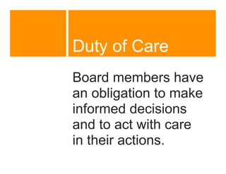 Duty of Care
Board members have
an obligation to make
informed decisions
and to act with care
in their actions.
 