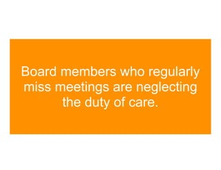 Board members who regularly
miss meetings are neglecting
      the duty of care.
 