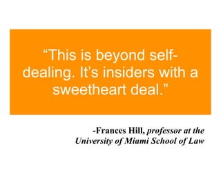 “This is beyond self-
dealing. It’s insiders with a
    sweetheart deal.”

            -Frances Hill, professor at the
        University of Miami School of Law
 