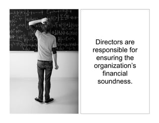 Directors are
responsible for
  ensuring the
 organization’s
    financial
  soundness.
 