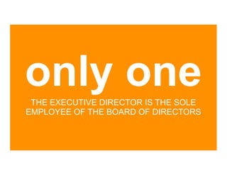 only one
 THE EXECUTIVE DIRECTOR IS THE SOLE
EMPLOYEE OF THE BOARD OF DIRECTORS
 