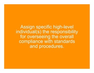Assign specific high-level
individual(s) the responsibility
   for overseeing the overall
  compliance with standards
        and procedures.
 