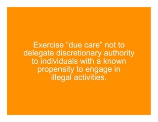Exercise “due care” not to
delegate discretionary authority
  to individuals with a known
    propensity to engage in
        illegal activities.
 