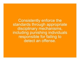 Consistently enforce the
standards through appropriate
   disciplinary mechanisms,
including punishing individuals
    responsible for failing to
       detect an offense.
 