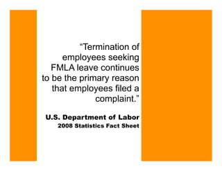 “Termination of
      employees seeking
   FMLA leave continues
to be the primary reason
   that employees filed a
              complaint.”
U.S. Department of Labor
    2008 Statistics Fact Sheet
 
