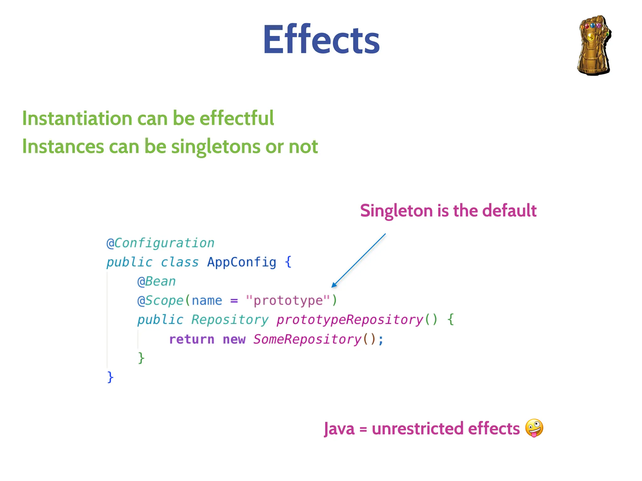 Effects
Instantiation can be effectful
Instances can be singletons or not
Singleton is the default
Java = unrestricted effects 🤪
 