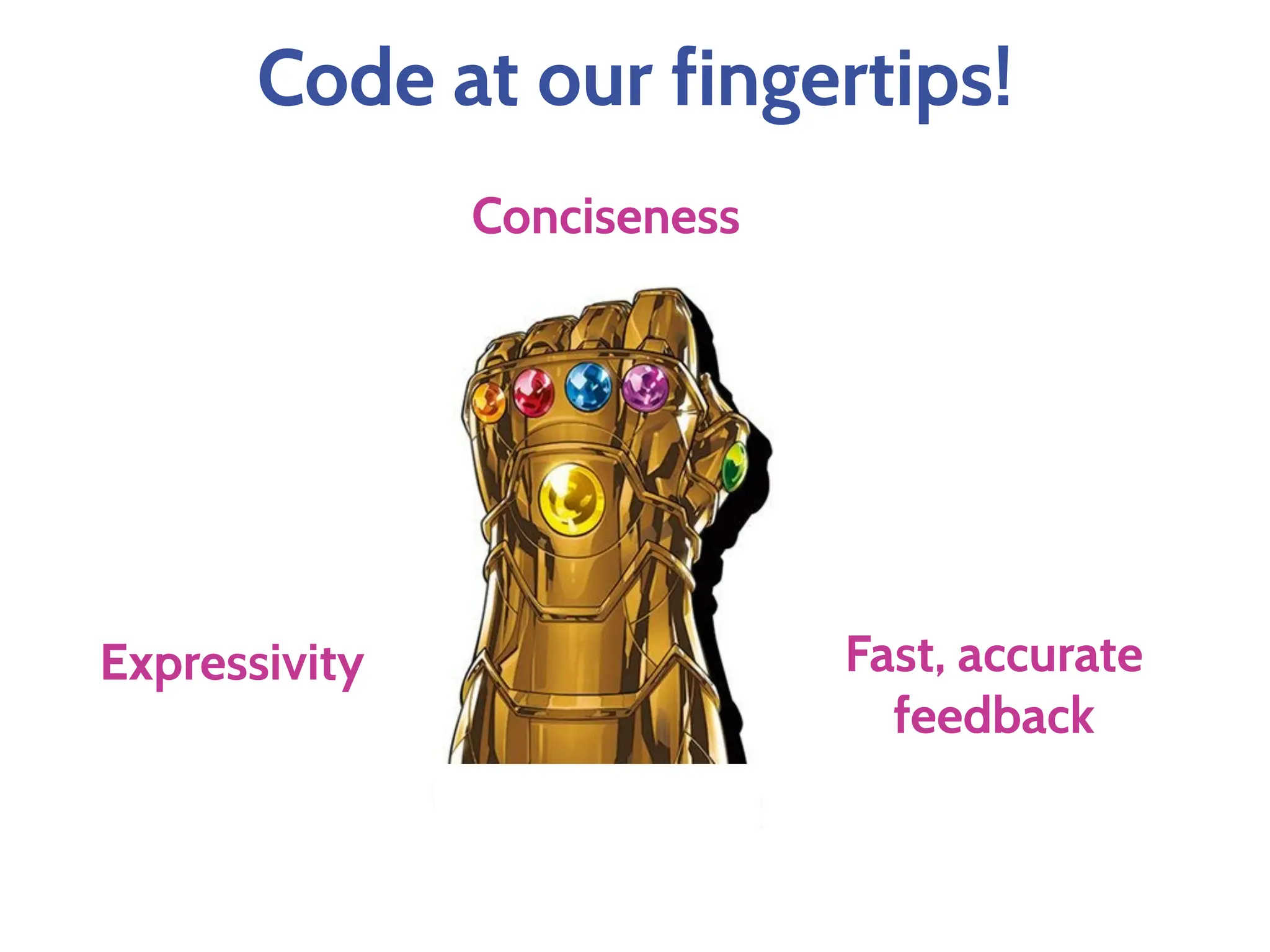Code at our fingertips!
Expressivity
Conciseness
Fast, accurate
feedback
 
