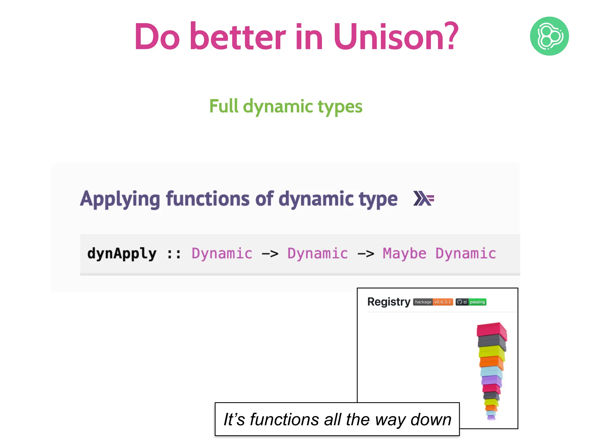 Do better in Unison?
Full dynamic types
It’s functions all the way down
 