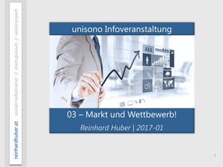 1
reinhardhuber.atsocialmediatrainer//startupcoach//seniorexpert
03 – Markt und Wettbewerb!
Reinhard Huber | 2017-01
unisono Infoveranstaltung
 